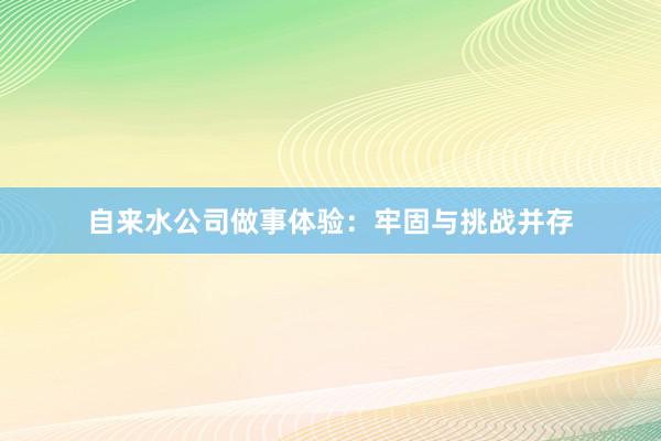 自来水公司做事体验：牢固与挑战并存