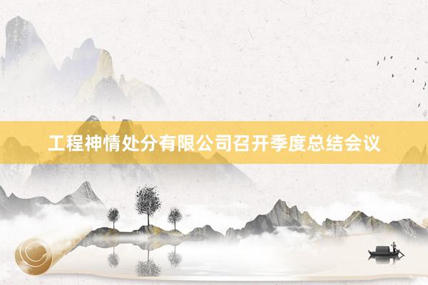 工程神情处分有限公司召开季度总结会议