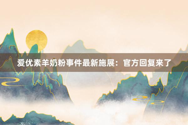 爱优素羊奶粉事件最新施展：官方回复来了